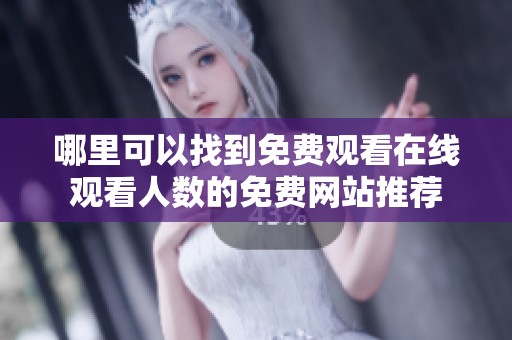 哪里可以找到免费观看在线观看人数的免费网站推荐