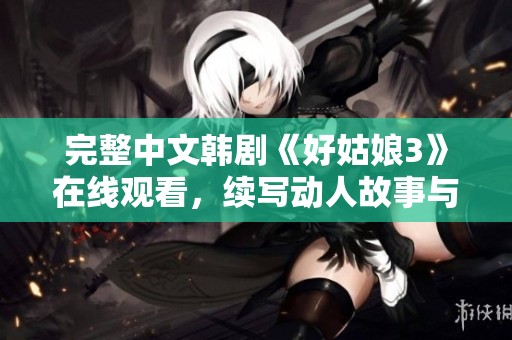 完整中文韩剧《好姑娘3》在线观看，续写动人故事与情感纠葛