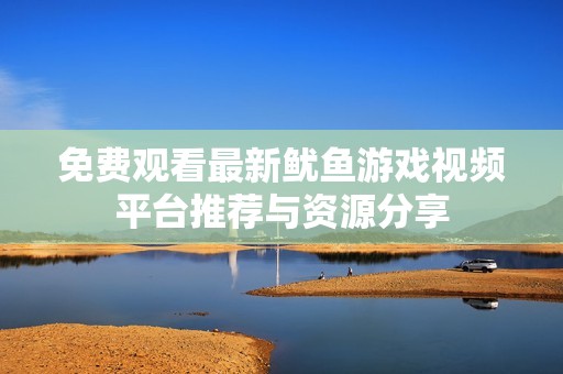 免费观看最新鱿鱼游戏视频平台推荐与资源分享