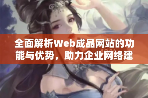 全面解析Web成品网站的功能与优势，助力企业网络建设