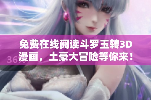 免费在线阅读斗罗玉转3D漫画，土豪大冒险等你来！