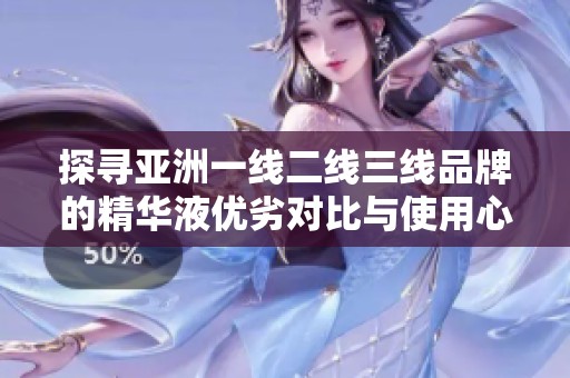 探寻亚洲一线二线三线品牌的精华液优劣对比与使用心得