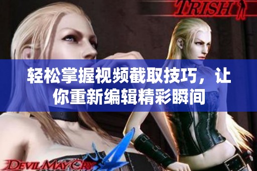 轻松掌握视频截取技巧，让你重新编辑精彩瞬间
