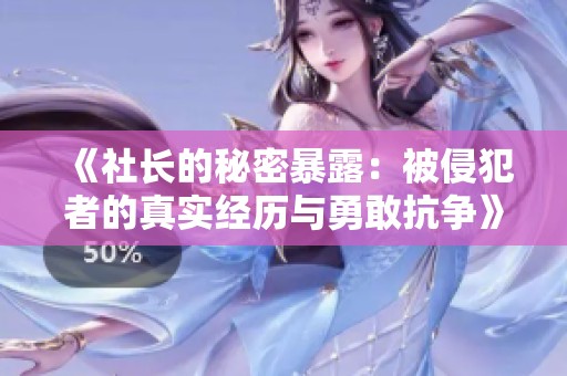 《社长的秘密暴露：被侵犯者的真实经历与勇敢抗争》