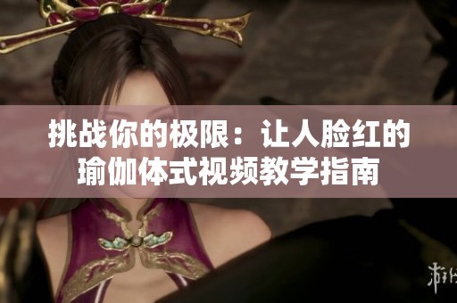 挑战你的极限：让人脸红的瑜伽体式视频教学指南