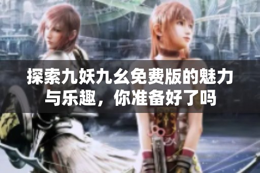 探索九妖九幺免费版的魅力与乐趣，你准备好了吗