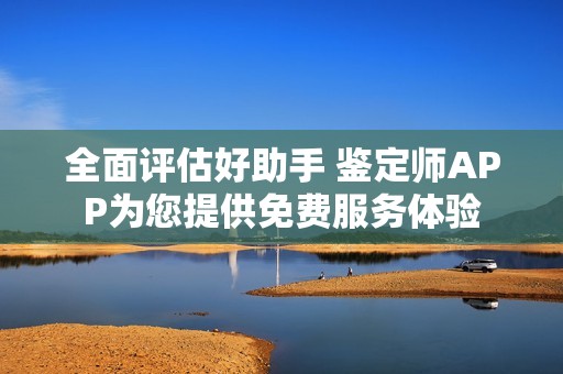 全面评估好助手 鉴定师APP为您提供免费服务体验