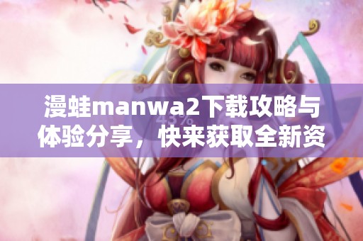 漫蛙manwa2下载攻略与体验分享，快来获取全新资源吧