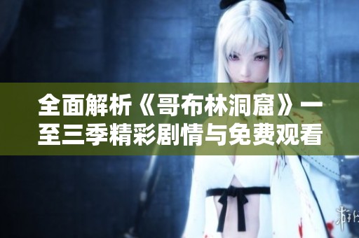 全面解析《哥布林洞窟》一至三季精彩剧情与免费观看链接