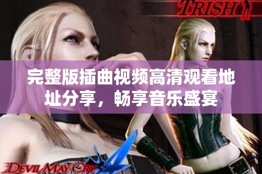 完整版插曲视频高清观看地址分享，畅享音乐盛宴