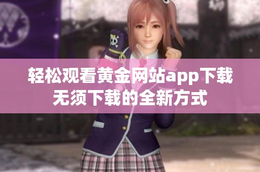轻松观看黄金网站app下载无须下载的全新方式