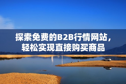 探索免费的B2B行情网站，轻松实现直接购买商品