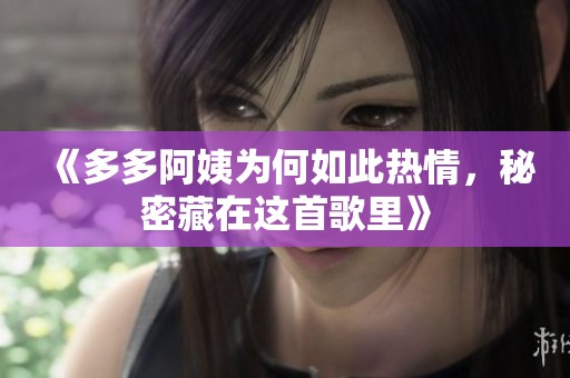 《多多阿姨为何如此热情，秘密藏在这首歌里》