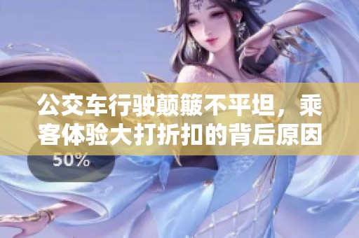 公交车行驶颠簸不平坦，乘客体验大打折扣的背后原因分析