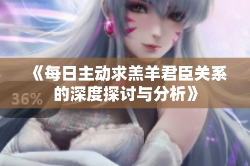 《每日主动求羔羊君臣关系的深度探讨与分析》