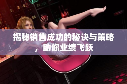 揭秘销售成功的秘诀与策略，助你业绩飞跃