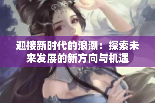 迎接新时代的浪潮：探索未来发展的新方向与机遇