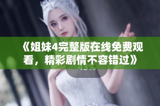 《姐妹4完整版在线免费观看，精彩剧情不容错过》