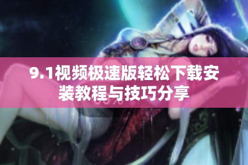 9.1视频极速版轻松下载安装教程与技巧分享