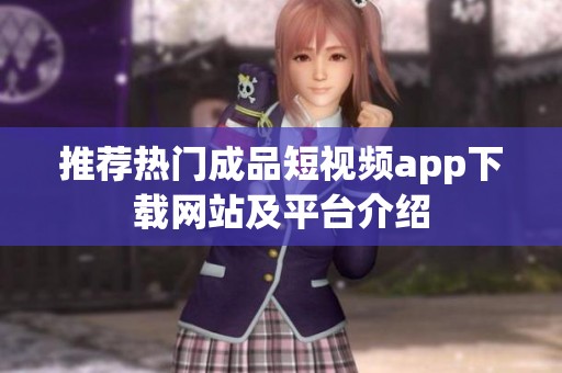 推荐热门成品短视频app下载网站及平台介绍