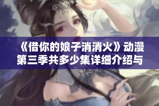 《借你的娘子消消火》动漫第三季共多少集详细介绍与分析