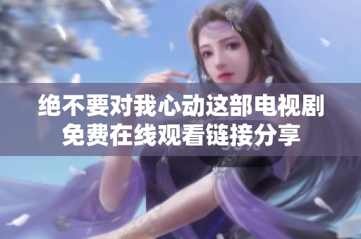 绝不要对我心动这部电视剧免费在线观看链接分享