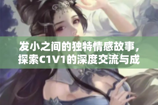 发小之间的独特情感故事，探索C1V1的深度交流与成长