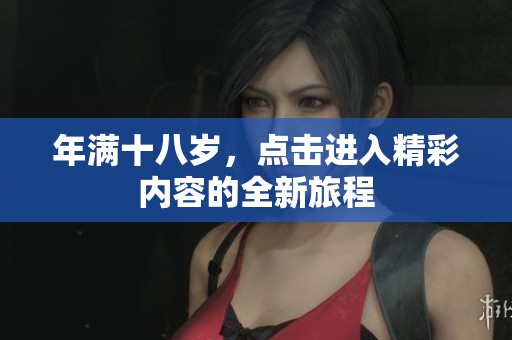 年满十八岁，点击进入精彩内容的全新旅程