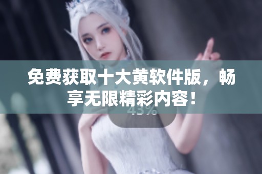 免费获取十大黄软件版，畅享无限精彩内容！