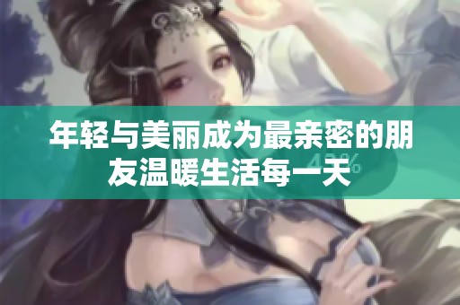 年轻与美丽成为最亲密的朋友温暖生活每一天