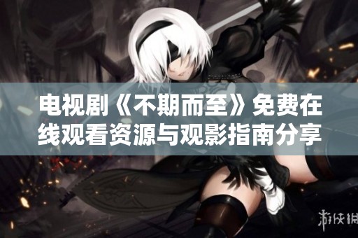 电视剧《不期而至》免费在线观看资源与观影指南分享