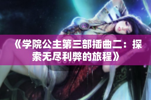 《学院公主第三部插曲二：探索无尽利弊的旅程》