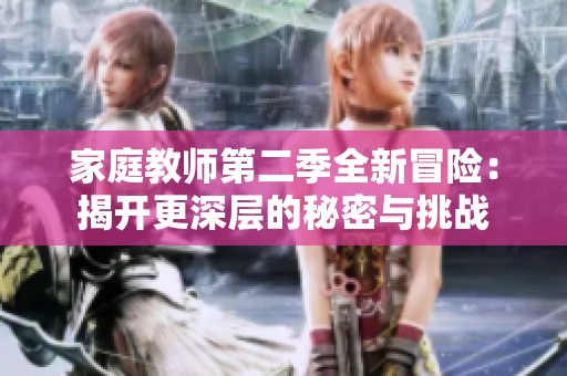 家庭教师第二季全新冒险：揭开更深层的秘密与挑战
