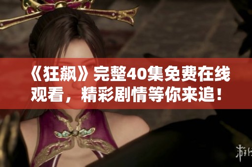 《狂飙》完整40集免费在线观看，精彩剧情等你来追！