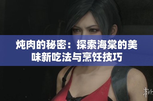 炖肉的秘密：探索海棠的美味新吃法与烹饪技巧