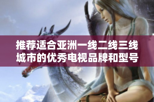 推荐适合亚洲一线二线三线城市的优秀电视品牌和型号