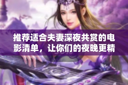 推荐适合夫妻深夜共赏的电影清单，让你们的夜晚更精彩