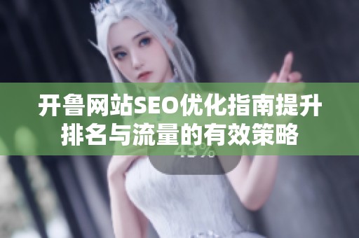 开鲁网站SEO优化指南提升排名与流量的有效策略