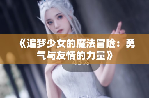 《追梦少女的魔法冒险：勇气与友情的力量》