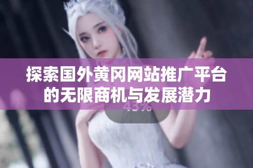 探索国外黄冈网站推广平台的无限商机与发展潜力