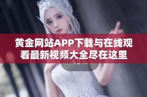 黄金网站APP下载与在线观看最新视频大全尽在这里