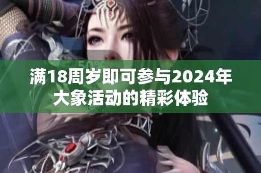 满18周岁即可参与2024年大象活动的精彩体验