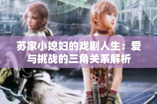 苏家小媳妇的戏剧人生：爱与挑战的三角关系解析