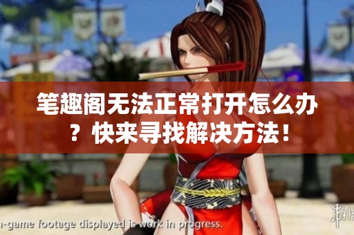 笔趣阁无法正常打开怎么办？快来寻找解决方法！