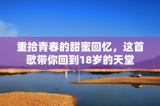 重拾青春的甜蜜回忆，这首歌带你回到18岁的天堂
