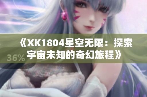《XK1804星空无限：探索宇宙未知的奇幻旅程》