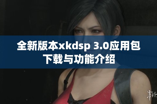 全新版本xkdsp 3.0应用包下载与功能介绍