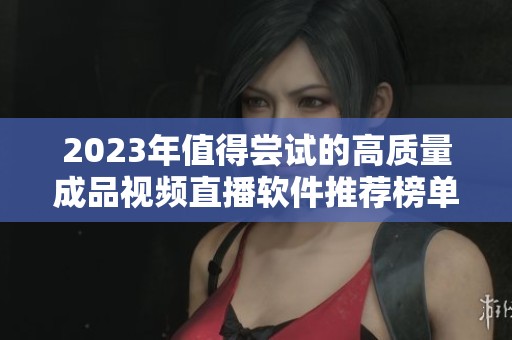 2023年值得尝试的高质量成品视频直播软件推荐榜单