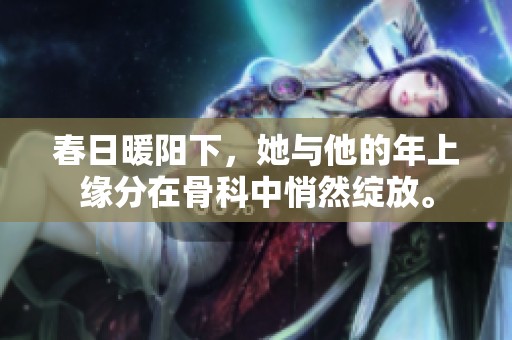 春日暖阳下，她与他的年上缘分在骨科中悄然绽放。