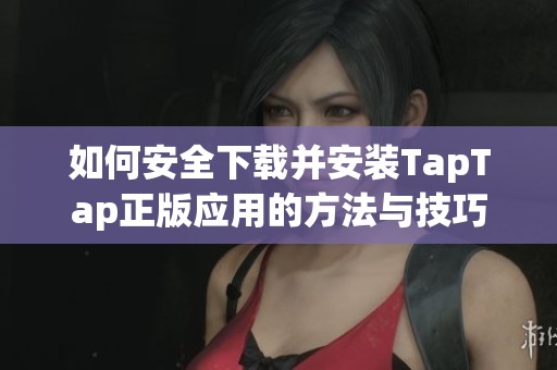如何安全下载并安装TapTap正版应用的方法与技巧